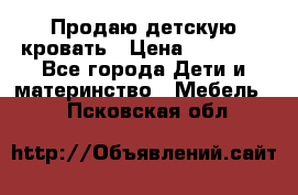 Продаю детскую кровать › Цена ­ 13 000 - Все города Дети и материнство » Мебель   . Псковская обл.